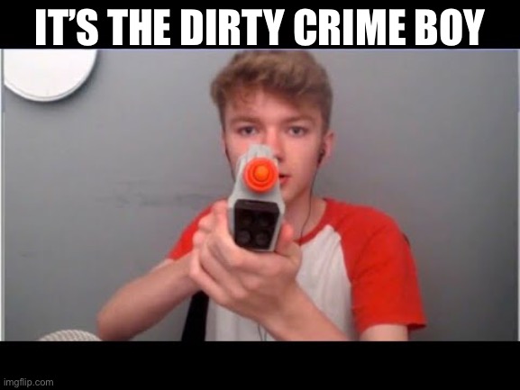 IT’S THE DIRTY CRIME BOY | made w/ Imgflip meme maker