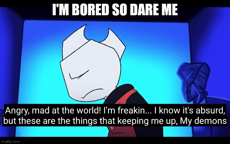 Demons | I'M BORED SO DARE ME | image tagged in demons | made w/ Imgflip meme maker