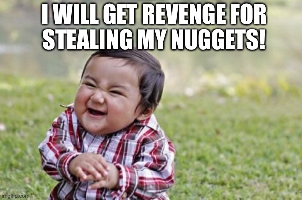 Evil Toddler Meme | I WILL GET REVENGE FOR
STEALING MY NUGGETS! | image tagged in memes,evil toddler | made w/ Imgflip meme maker
