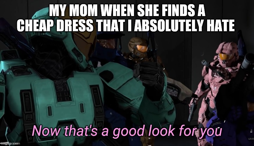 Now that's a good look for you | MY MOM WHEN SHE FINDS A CHEAP DRESS THAT I ABSOLUTELY HATE | image tagged in now that's a good look for you | made w/ Imgflip meme maker