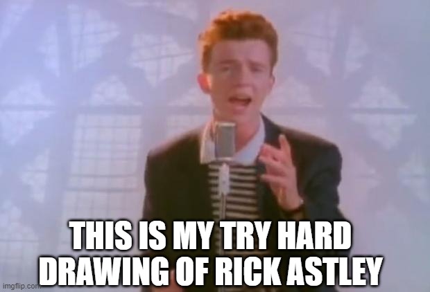 Rick Astley | THIS IS MY TRY HARD DRAWING OF RICK ASTLEY | image tagged in rick astley,try hard mode,e | made w/ Imgflip meme maker