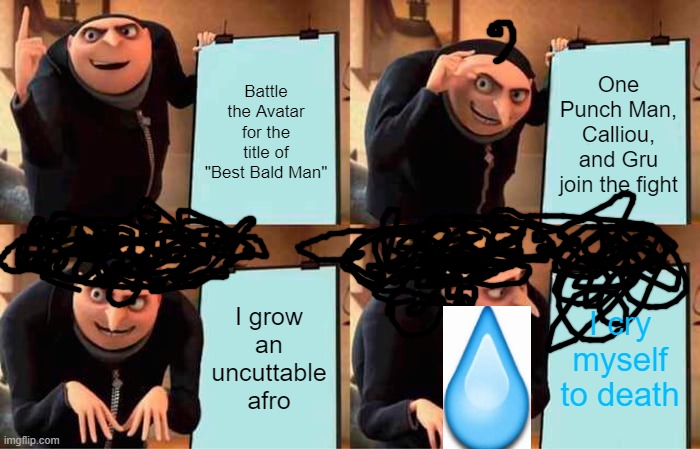Gru's Plan Meme | Battle the Avatar for the title of "Best Bald Man"; One Punch Man, Calliou, and Gru join the fight; I grow an uncuttable afro; I cry myself to death | image tagged in memes,gru's plan | made w/ Imgflip meme maker