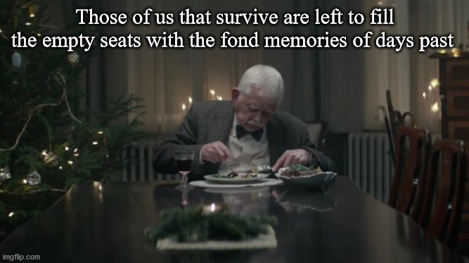 Survivor | Those of us that survive are left to fill the empty seats with the fond memories of days past | image tagged in alone,holiday | made w/ Imgflip meme maker