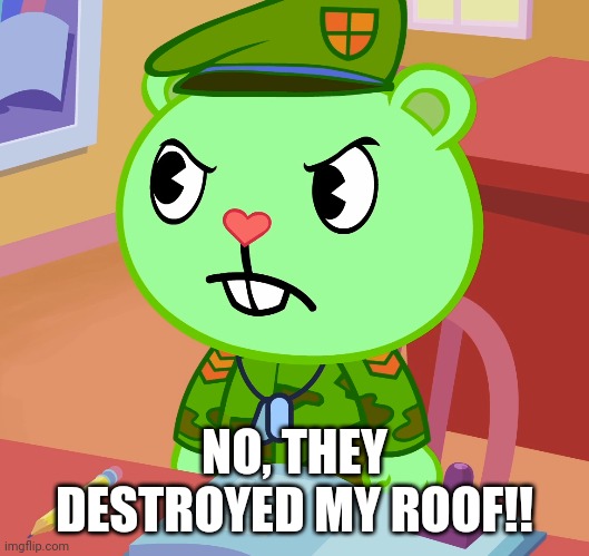 Jealousy Flippy (HTF) | NO, THEY DESTROYED MY ROOF!! | image tagged in jealousy flippy htf | made w/ Imgflip meme maker
