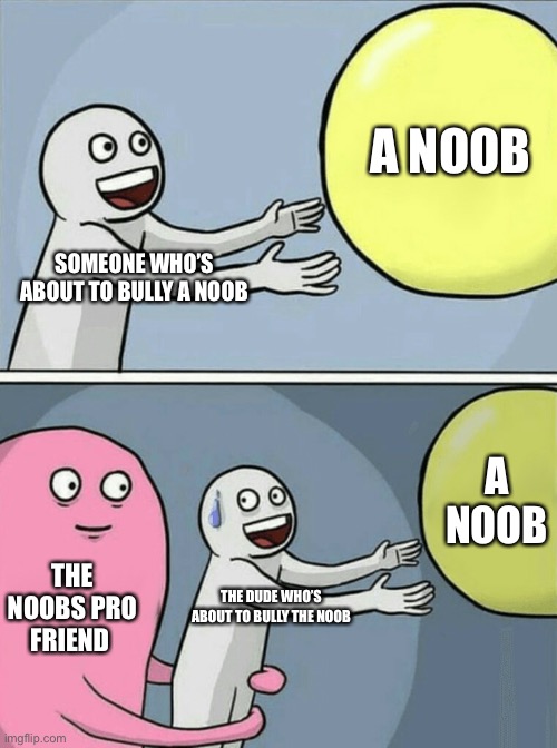 Relatable? | A NOOB; SOMEONE WHO’S ABOUT TO BULLY A NOOB; A NOOB; THE NOOBS PRO FRIEND; THE DUDE WHO’S ABOUT TO BULLY THE NOOB | image tagged in memes,running away balloon | made w/ Imgflip meme maker