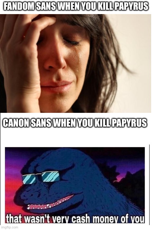 Fandom Sans vs Canon Sans | FANDOM SANS WHEN YOU KILL PAPYRUS; CANON SANS WHEN YOU KILL PAPYRUS | image tagged in blank white template | made w/ Imgflip meme maker