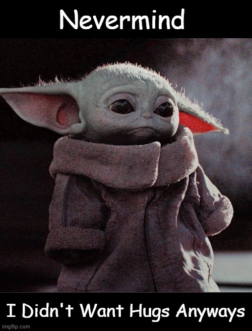 Sad Baby Yoda | Nevermind; I Didn't Want Hugs Anyways | image tagged in sad baby yoda | made w/ Imgflip meme maker