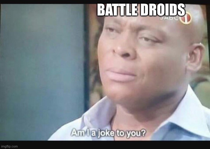 BATTLE DROIDS | image tagged in am i a joke to you | made w/ Imgflip meme maker