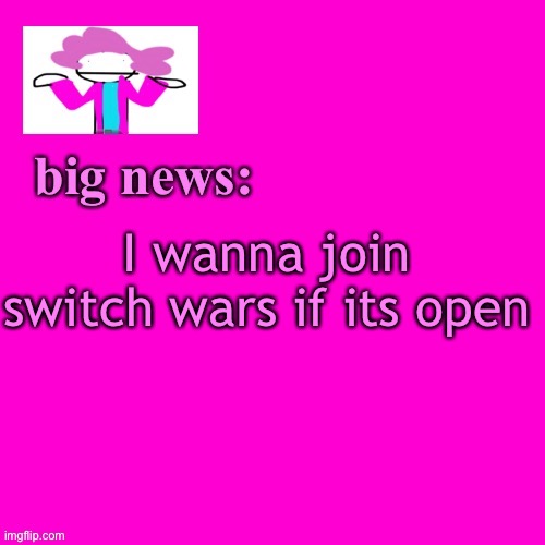 Can i? | I wanna join switch wars if its open | image tagged in alwayzbread big news | made w/ Imgflip meme maker