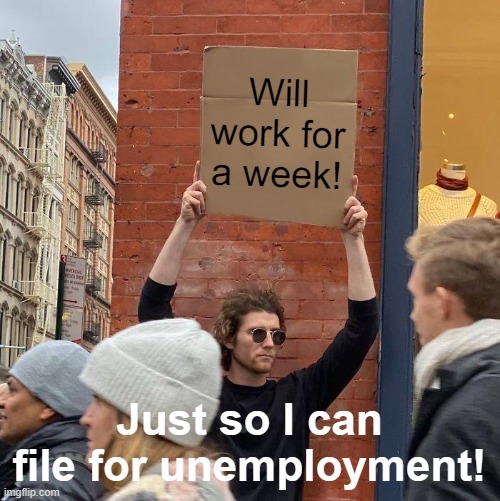 Will work for a week! Just so I can file for unemployment! | image tagged in memes,guy holding cardboard sign | made w/ Imgflip meme maker