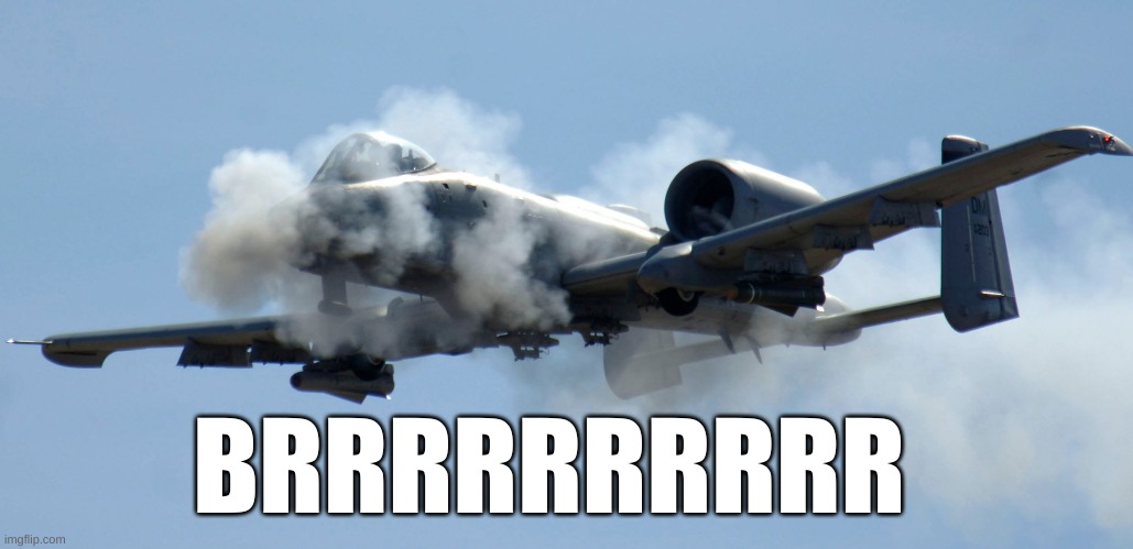 a-10 warthog thunderbolt brrrt | BRRRRRRRRRR | image tagged in a-10 warthog thunderbolt brrrt | made w/ Imgflip meme maker