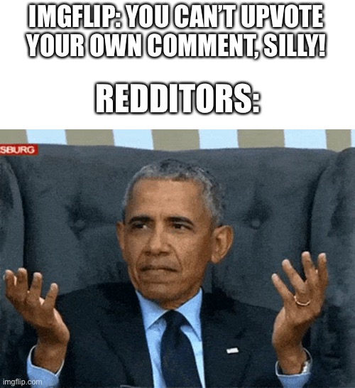 On Reddit you automatically upvote your own post/comment when you post it |  IMGFLIP: YOU CAN’T UPVOTE YOUR OWN COMMENT, SILLY! REDDITORS: | image tagged in obama,shrug,reddit | made w/ Imgflip meme maker