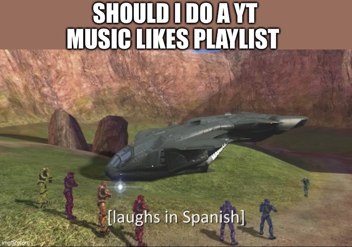 Playlist reveal*I need 3 people’s opinion | SHOULD I DO A YT MUSIC LIKES PLAYLIST | image tagged in laughs in spanish,memes | made w/ Imgflip meme maker