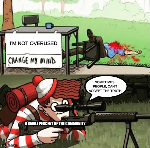 WALDO SHOOTS THE CHANGE MY MIND GUY | I'M NOT OVERUSED; SOMETIMES, PEOPLE, CAN'T ACCEPT THE TRUTH; A SMALL PERCENT OF THE COMMUNITY | image tagged in change my mind | made w/ Imgflip meme maker