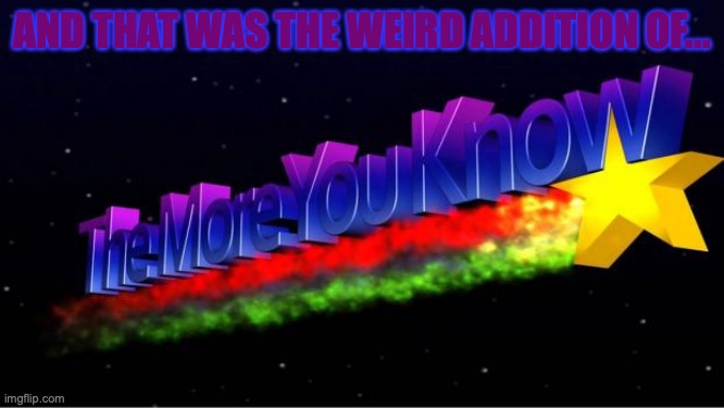 the weird addition of the more you know. | AND THAT WAS THE WEIRD ADDITION OF... | image tagged in the more you know,facts,cursed,yes,knowledge is power,funny memes | made w/ Imgflip meme maker
