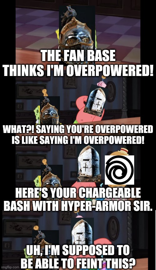 Warmonger being overpowered | THE FAN BASE THINKS I'M OVERPOWERED! WHAT?! SAYING YOU'RE OVERPOWERED IS LIKE SAYING I'M OVERPOWERED! HERE'S YOUR CHARGEABLE BASH WITH HYPER-ARMOR SIR. UH, I'M SUPPOSED TO BE ABLE TO FEINT THIS? | image tagged in for honor,spongebob | made w/ Imgflip meme maker