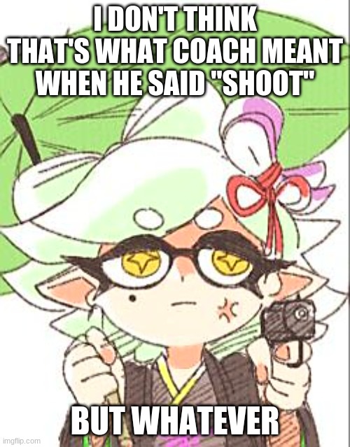 Marie with a gun | I DON'T THINK THAT'S WHAT COACH MEANT WHEN HE SAID "SHOOT"; BUT WHATEVER | image tagged in marie with a gun | made w/ Imgflip meme maker