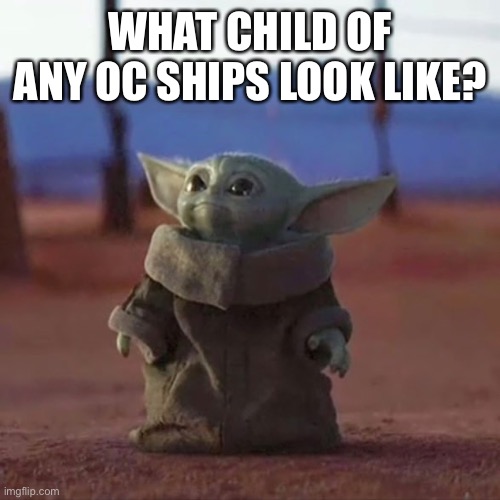 Baby Yoda | WHAT CHILD OF ANY OC SHIPS LOOK LIKE? | image tagged in baby yoda | made w/ Imgflip meme maker