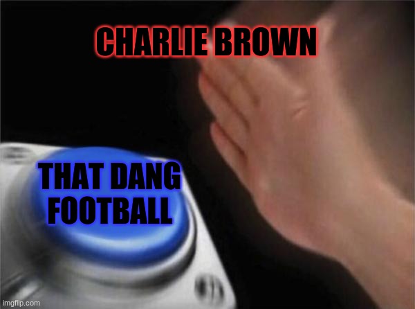 football | CHARLIE BROWN; THAT DANG FOOTBALL | image tagged in memes,blank nut button | made w/ Imgflip meme maker