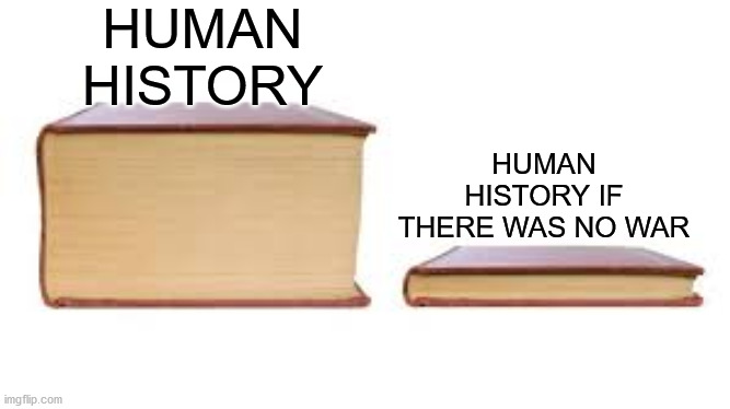 facts | HUMAN HISTORY; HUMAN HISTORY IF THERE WAS NO WAR | image tagged in big book small book,memes,facts | made w/ Imgflip meme maker