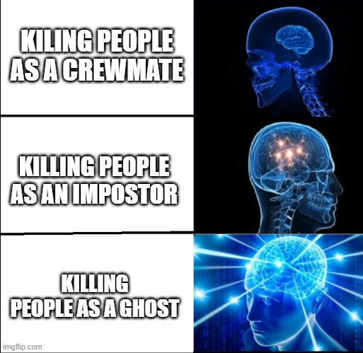 Galaxy Brain | KILING PEOPLE AS A CREWMATE; KILLING PEOPLE AS AN IMPOSTOR; KILLING PEOPLE AS A GHOST | image tagged in galaxy brain,among us | made w/ Imgflip meme maker