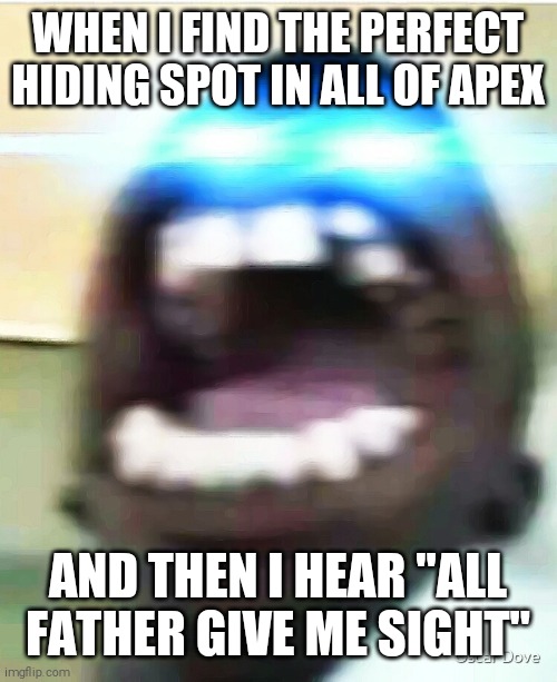 Super rage | WHEN I FIND THE PERFECT HIDING SPOT IN ALL OF APEX; AND THEN I HEAR "ALL FATHER GIVE ME SIGHT" | image tagged in laser,apex legends,panic | made w/ Imgflip meme maker
