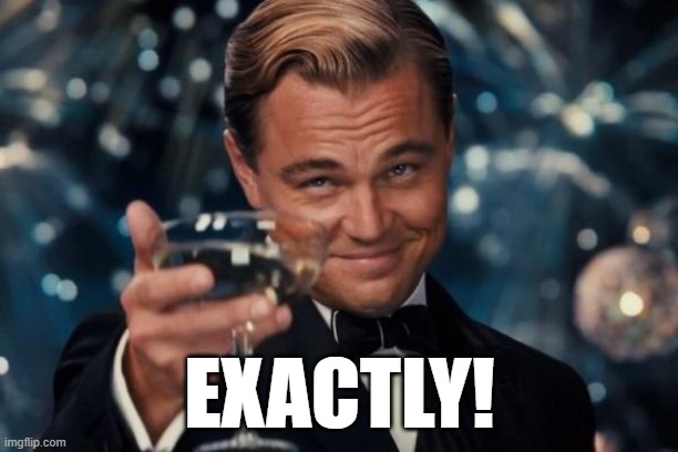 Leonardo Dicaprio Cheers Meme | EXACTLY! | image tagged in memes,leonardo dicaprio cheers | made w/ Imgflip meme maker