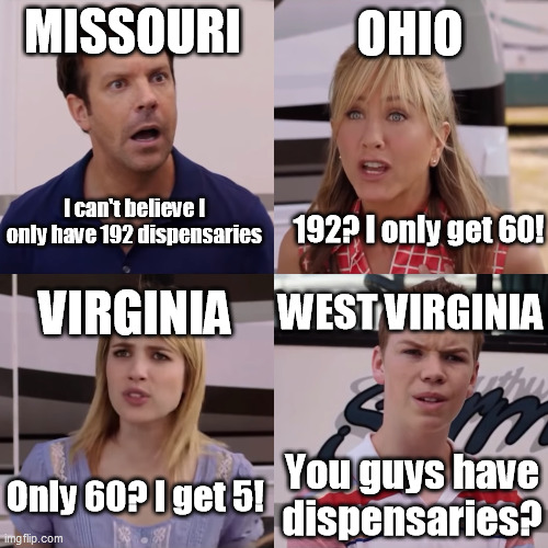 Dispensary discrepancies | OHIO; MISSOURI; I can't believe I only have 192 dispensaries; 192? I only get 60! WEST VIRGINIA; VIRGINIA; Only 60? I get 5! You guys have dispensaries? | image tagged in we're the miller | made w/ Imgflip meme maker