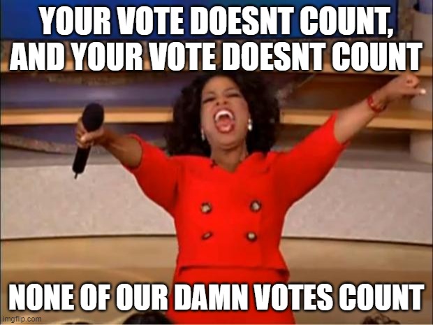 Oprah You Get A Meme | YOUR VOTE DOESNT COUNT, AND YOUR VOTE DOESNT COUNT; NONE OF OUR DAMN VOTES COUNT | image tagged in memes,oprah you get a | made w/ Imgflip meme maker