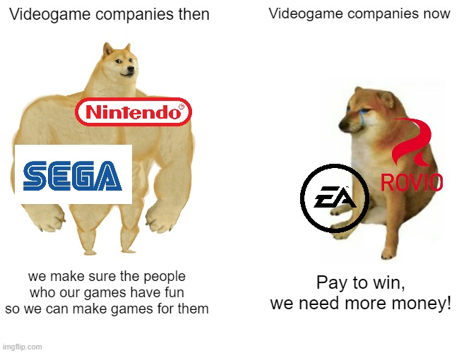 The ugly truth | Videogame companies then; Videogame companies now; we make sure the people who our games have fun so we can make games for them; Pay to win, we need more money! | image tagged in memes,buff doge vs cheems,nintendo,sega | made w/ Imgflip meme maker