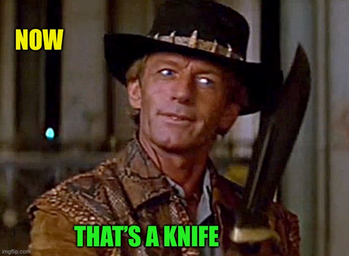 Crocodile Dundee Knife | NOW THAT’S A KNIFE | image tagged in crocodile dundee knife | made w/ Imgflip meme maker