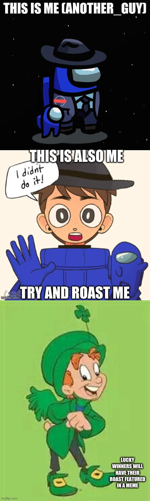 TRY AND ROAST ME |  THIS IS ME (ANOTHER_GUY); THIS IS ALSO ME; TRY AND ROAST ME; LUCKY WINNERS WILL HAVE THEIR ROAST FEATURED IN A MEME | image tagged in among us another_guy,among us another_guy 2,lucky charms leprechaun | made w/ Imgflip meme maker
