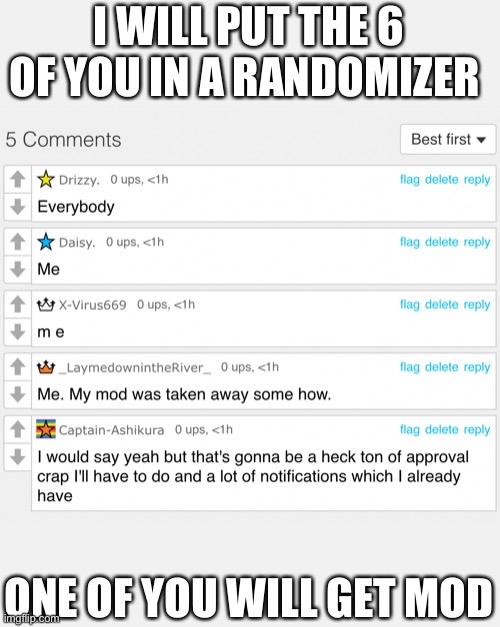 I WILL PUT THE 6 OF YOU IN A RANDOMIZER; ONE OF YOU WILL GET MOD | made w/ Imgflip meme maker