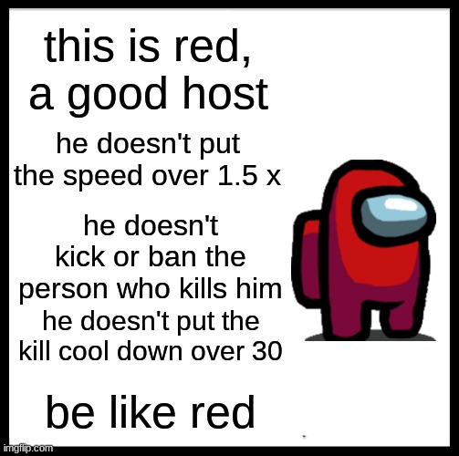 This is the best host | this is red, a good host; he doesn't put the speed over 1.5 x; he doesn't kick or ban the person who kills him; he doesn't put the kill cool down over 30; be like red | image tagged in memes,be like red | made w/ Imgflip meme maker