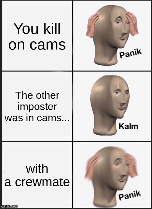 Panik Kalm Panik | You kill on cams; The other imposter was in cams... with a crewmate | image tagged in memes,panik kalm panik | made w/ Imgflip meme maker