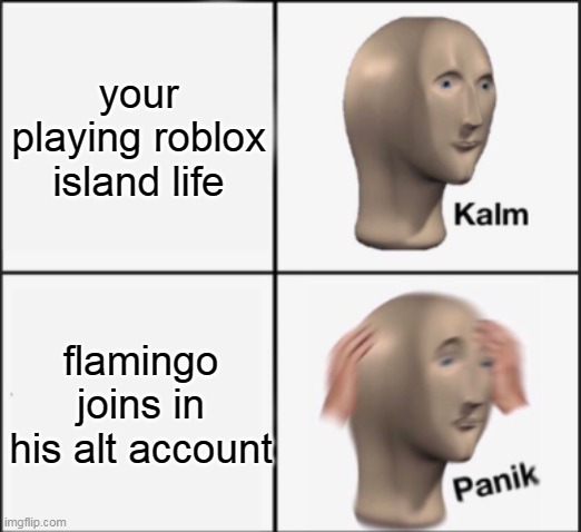 kalm panik | your playing roblox island life; flamingo joins in his alt account | image tagged in kalm panik,memes,funny,flamingo,roblox,flamingo memes | made w/ Imgflip meme maker