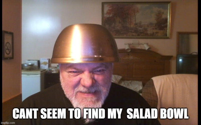 omg | CANT SEEM TO FIND MY  SALAD BOWL | image tagged in funny memes | made w/ Imgflip meme maker