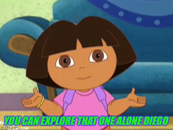 Dilemma Dora | YOU CAN EXPLORE THAT ONE ALONE DIEGO | image tagged in dilemma dora | made w/ Imgflip meme maker