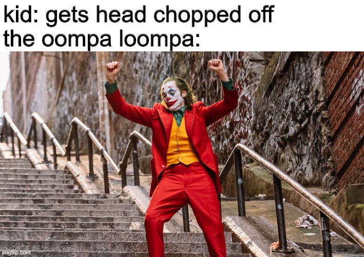dancing joker | kid: gets head chopped off
the oompa loompa: | image tagged in dancing joker,oompa loompa,roflmao,funny memes,funny,meme | made w/ Imgflip meme maker