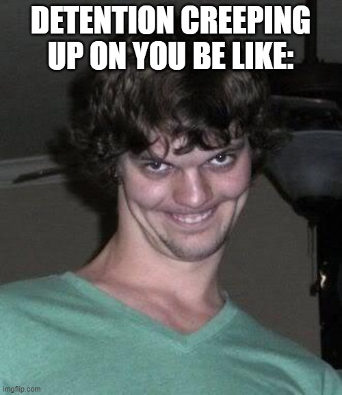 Creepy guy  | DETENTION CREEPING UP ON YOU BE LIKE: | image tagged in creepy guy | made w/ Imgflip meme maker