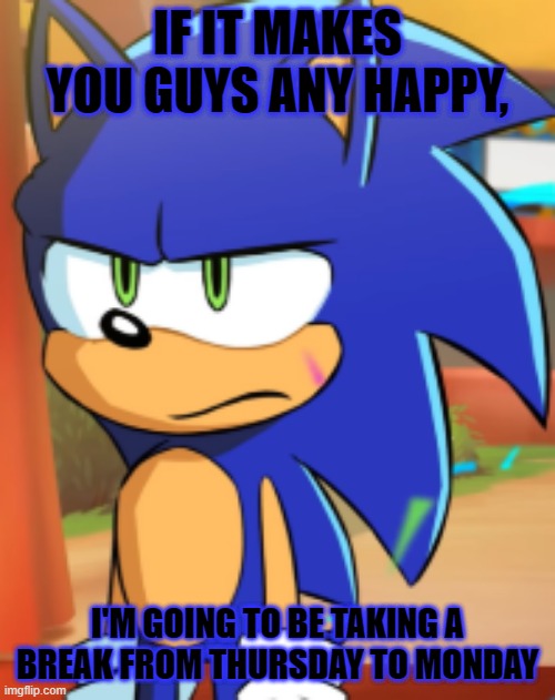 This break starts in about 2 hours....hopefully on Monday, my notifs aren't a lot. | IF IT MAKES YOU GUYS ANY HAPPY, I'M GOING TO BE TAKING A BREAK FROM THURSDAY TO MONDAY | image tagged in sonic bruh seriously,imgflip,imgflip users,sonic the hedgehog | made w/ Imgflip meme maker
