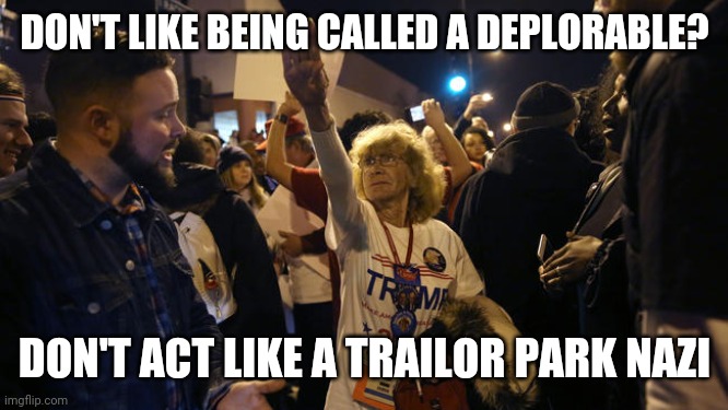 DON'T LIKE BEING CALLED A DEPLORABLE? DON'T ACT LIKE A TRAILOR PARK NAZI | made w/ Imgflip meme maker