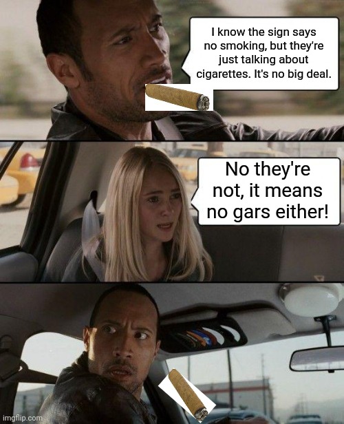 The Rock Driving | I know the sign says no smoking, but they're just talking about cigarettes. It's no big deal. No they're not, it means no gars either! | image tagged in memes,the rock driving,cigar,smoking,no smoking,adulting | made w/ Imgflip meme maker