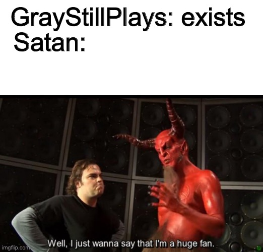 Satan Huge Fan | GrayStillPlays: exists; Satan: | image tagged in satan huge fan | made w/ Imgflip meme maker