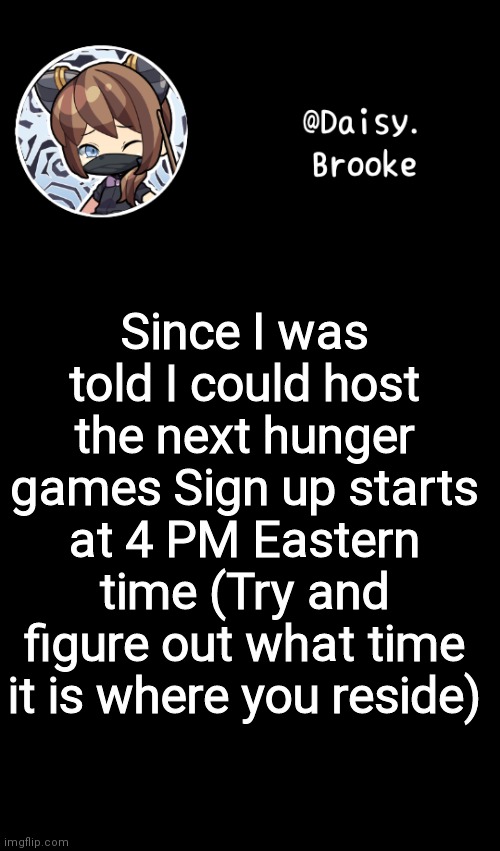 :/ | Since I was told I could host the next hunger games Sign up starts at 4 PM Eastern time (Try and figure out what time it is where you reside) | image tagged in daisy's new template | made w/ Imgflip meme maker