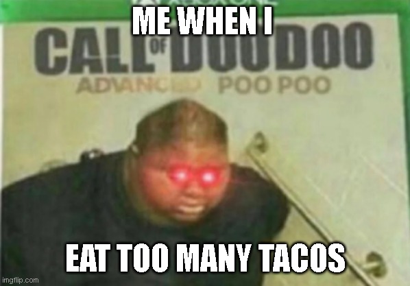 Call of DooDoo | ME WHEN I; EAT TOO MANY TACOS | image tagged in call of doodoo,taco | made w/ Imgflip meme maker