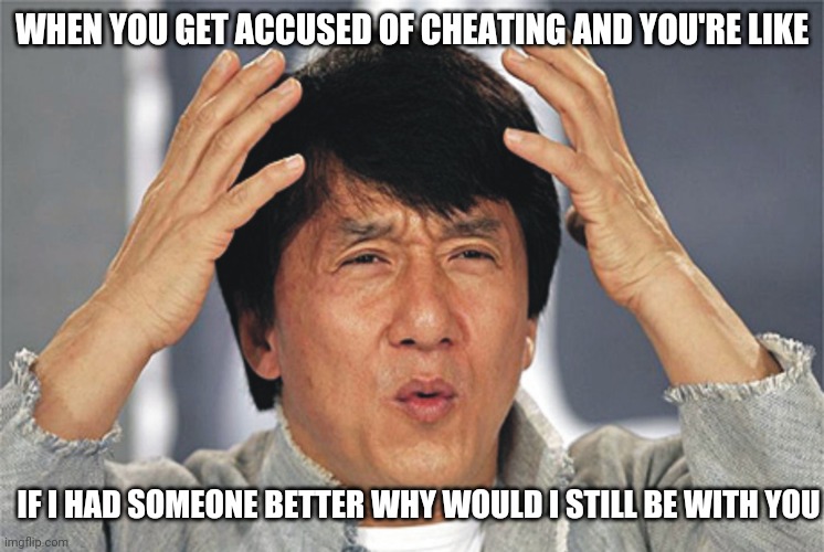 Jackie Chan Confused | WHEN YOU GET ACCUSED OF CHEATING AND YOU'RE LIKE; IF I HAD SOMEONE BETTER WHY WOULD I STILL BE WITH YOU | image tagged in jackie chan confused | made w/ Imgflip meme maker