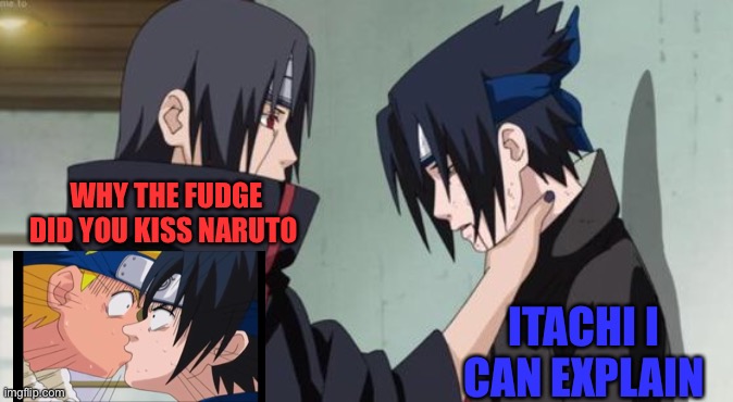 Itachi Choking Sasuke | WHY THE FUDGE DID YOU KISS NARUTO; ITACHI I CAN EXPLAIN | image tagged in itachi choking sasuke | made w/ Imgflip meme maker