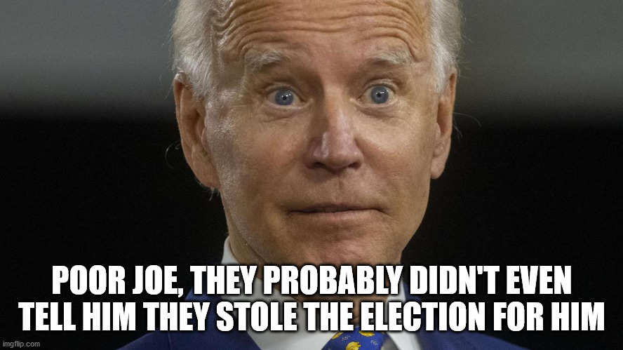 POOR JOE, THEY PROBABLY DIDN'T EVEN TELL HIM THEY STOLE THE ELECTION FOR HIM | image tagged in joe biden,hidin biden,election,dementia,demoncrats | made w/ Imgflip meme maker