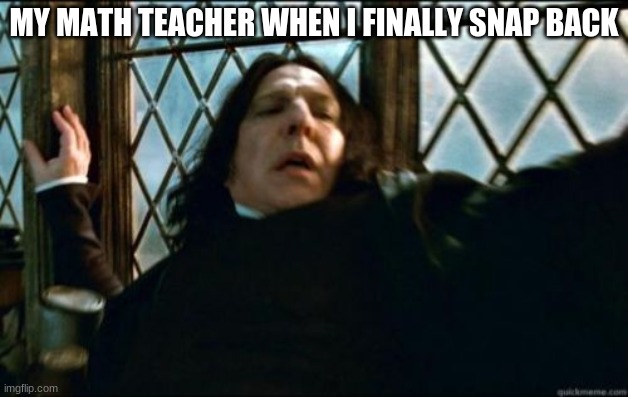 Snape |  MY MATH TEACHER WHEN I FINALLY SNAP BACK | image tagged in memes,snape | made w/ Imgflip meme maker
